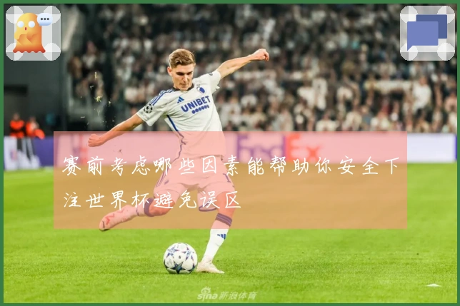赛前考虑哪些因素能帮助你安全下注世界杯避免误区