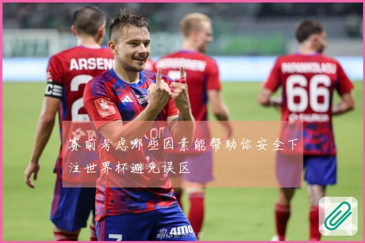 赛前考虑哪些因素能帮助你安全下注世界杯避免误区