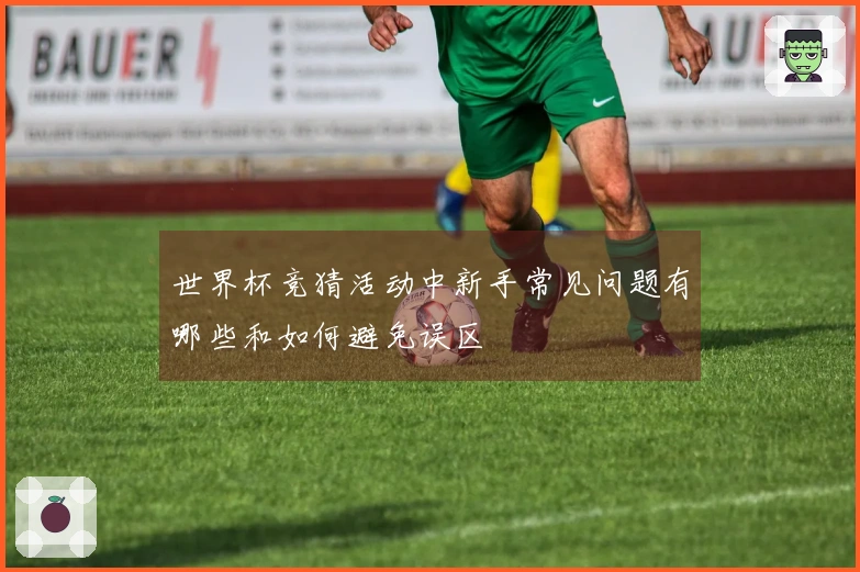 世界杯竞猜活动中新手常见问题有哪些和如何避免误区