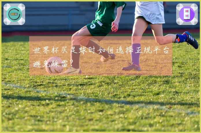 世界杯买足球时如何选择正规平台避免踩雷？