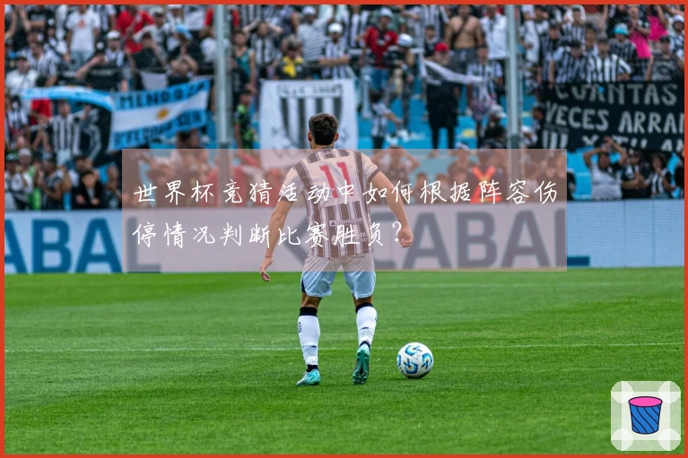 世界杯竞猜活动中如何根据阵容伤停情况判断比赛胜负？