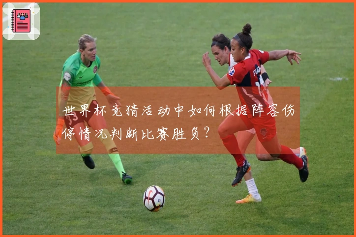 世界杯竞猜活动中如何根据阵容伤停情况判断比赛胜负？